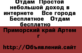 Отдам! Простой небольшой доход в интернете. - Все города Бесплатное » Отдам бесплатно   . Приморский край,Артем г.